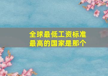 全球最低工资标准最高的国家是那个