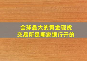 全球最大的黄金现货交易所是哪家银行开的