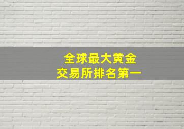 全球最大黄金交易所排名第一