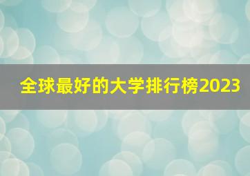 全球最好的大学排行榜2023