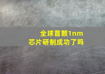 全球首颗1nm芯片研制成功了吗