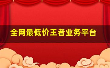 全网最低价王者业务平台