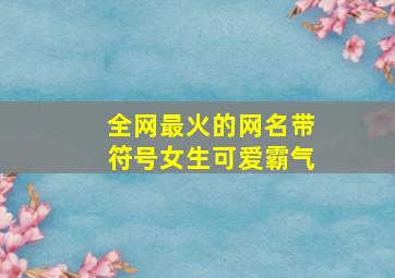 全网最火的网名带符号女生可爱霸气