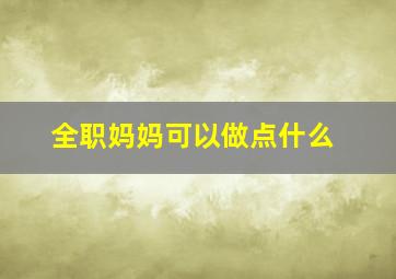 全职妈妈可以做点什么