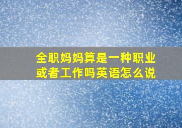 全职妈妈算是一种职业或者工作吗英语怎么说