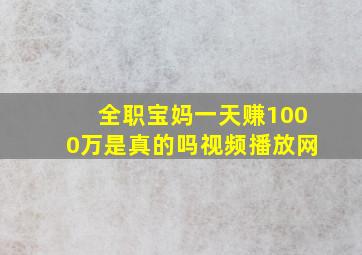 全职宝妈一天赚1000万是真的吗视频播放网