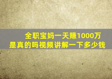 全职宝妈一天赚1000万是真的吗视频讲解一下多少钱