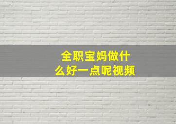 全职宝妈做什么好一点呢视频