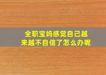 全职宝妈感觉自己越来越不自信了怎么办呢