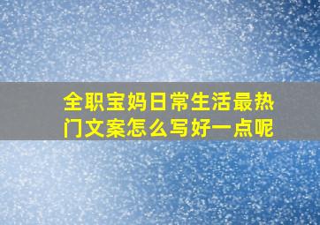 全职宝妈日常生活最热门文案怎么写好一点呢