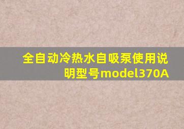 全自动冷热水自吸泵使用说明型号model370A