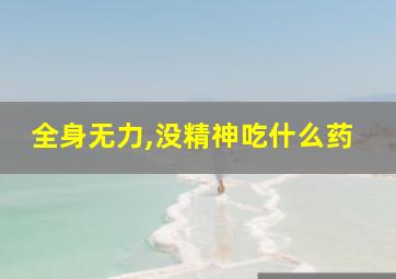 全身无力,没精神吃什么药