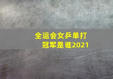 全运会女乒单打冠军是谁2021