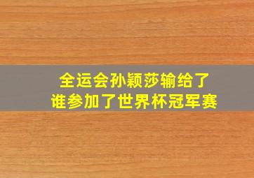 全运会孙颖莎输给了谁参加了世界杯冠军赛