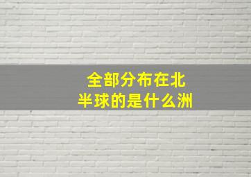 全部分布在北半球的是什么洲