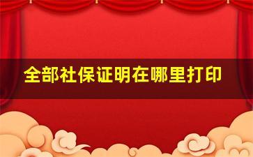 全部社保证明在哪里打印