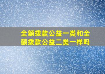 全额拨款公益一类和全额拨款公益二类一样吗