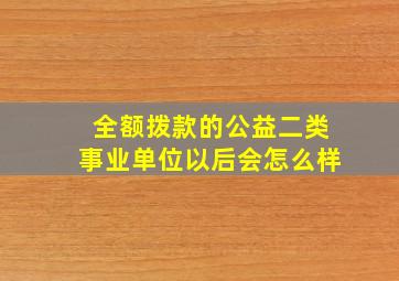 全额拨款的公益二类事业单位以后会怎么样