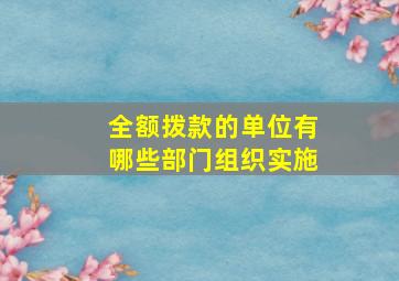 全额拨款的单位有哪些部门组织实施