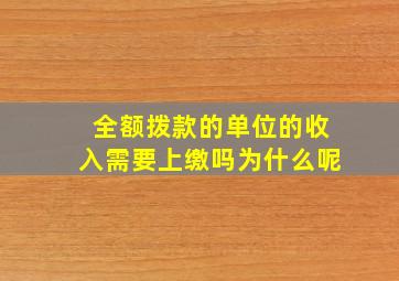 全额拨款的单位的收入需要上缴吗为什么呢