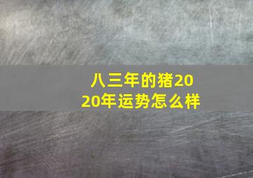 八三年的猪2020年运势怎么样