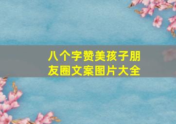 八个字赞美孩子朋友圈文案图片大全