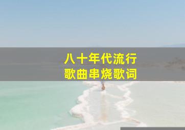 八十年代流行歌曲串烧歌词