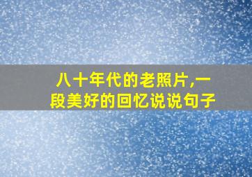 八十年代的老照片,一段美好的回忆说说句子