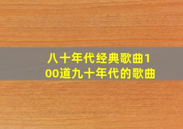 八十年代经典歌曲100道九十年代的歌曲