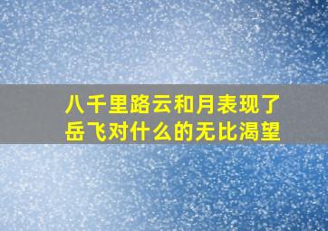 八千里路云和月表现了岳飞对什么的无比渴望