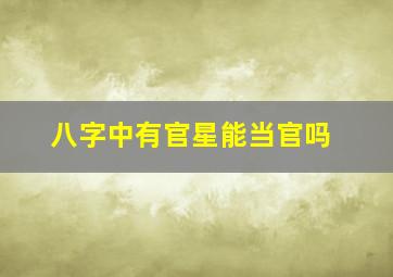 八字中有官星能当官吗