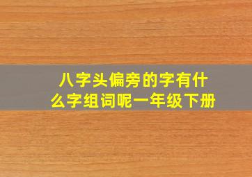 八字头偏旁的字有什么字组词呢一年级下册