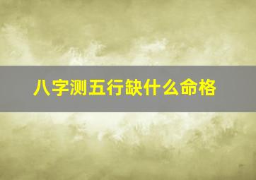 八字测五行缺什么命格