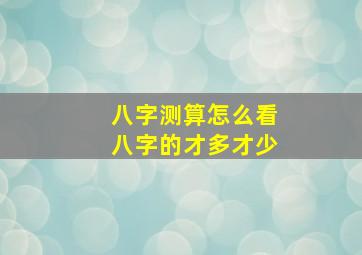 八字测算怎么看八字的才多才少