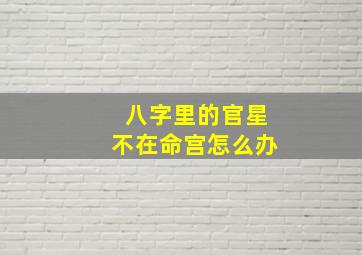 八字里的官星不在命宫怎么办