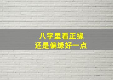 八字里看正缘还是偏缘好一点