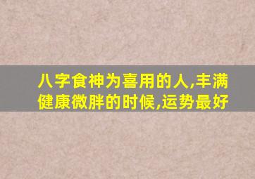 八字食神为喜用的人,丰满健康微胖的时候,运势最好