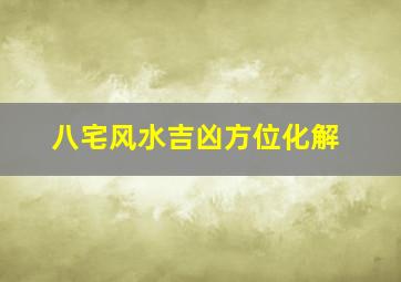 八宅风水吉凶方位化解