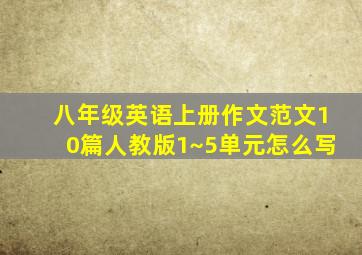 八年级英语上册作文范文10篇人教版1~5单元怎么写