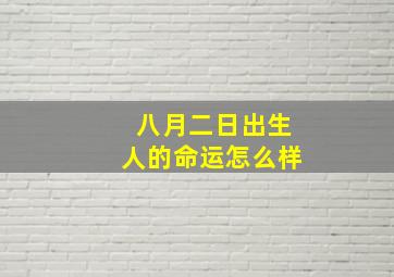 八月二日出生人的命运怎么样