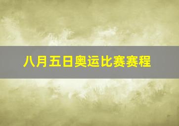 八月五日奥运比赛赛程