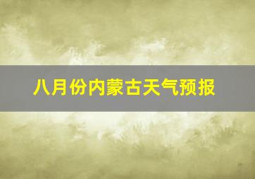 八月份内蒙古天气预报