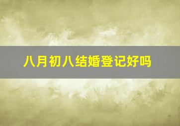 八月初八结婚登记好吗