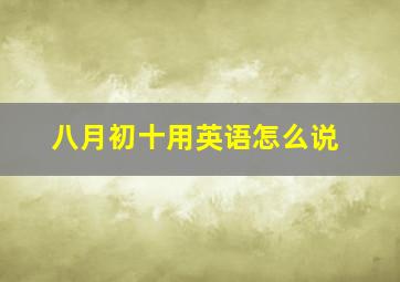 八月初十用英语怎么说