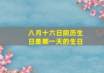 八月十六日阴历生日是哪一天的生日