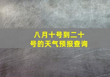 八月十号到二十号的天气预报查询