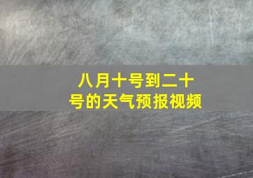 八月十号到二十号的天气预报视频