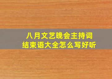 八月文艺晚会主持词结束语大全怎么写好听