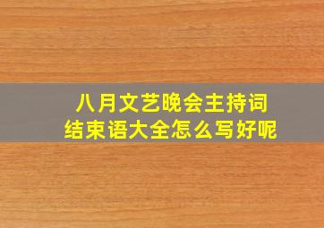 八月文艺晚会主持词结束语大全怎么写好呢