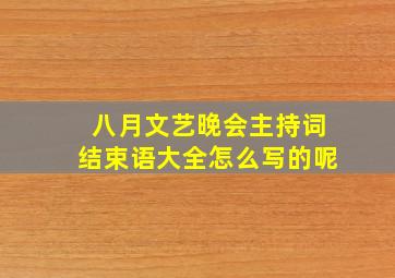 八月文艺晚会主持词结束语大全怎么写的呢